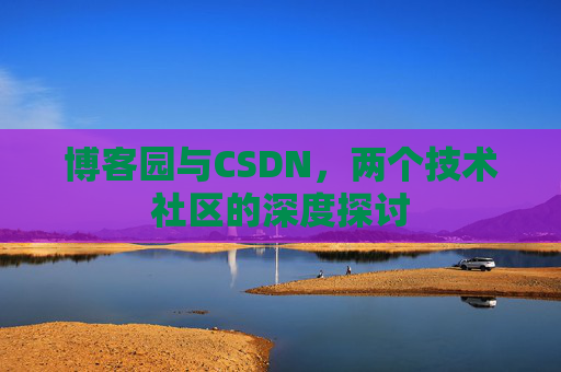 博客园与CSDN，两个技术社区的深度探讨